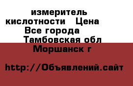 измеритель    кислотности › Цена ­ 380 - Все города  »    . Тамбовская обл.,Моршанск г.